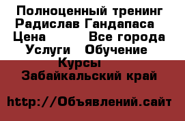 Полноценный тренинг Радислав Гандапаса › Цена ­ 990 - Все города Услуги » Обучение. Курсы   . Забайкальский край